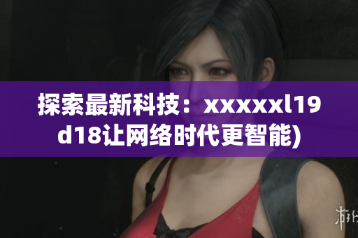 探索最新科技：xxxxxl19d18让网络时代更智能)