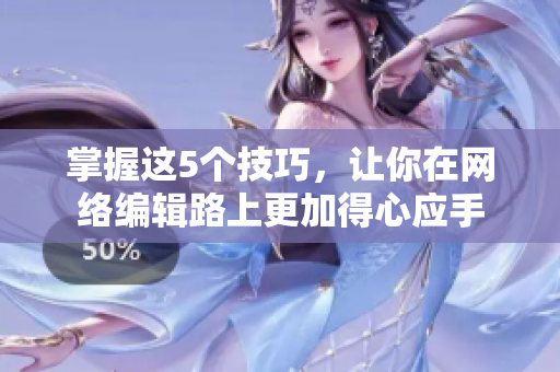 掌握这5个技巧，让你在网络编辑路上更加得心应手