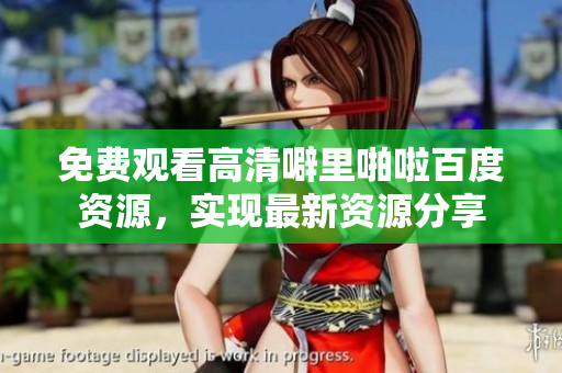 免费观看高清噼里啪啦百度资源，实现最新资源分享