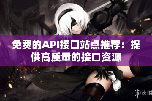 免费的API接口站点推荐：提供高质量的接口资源