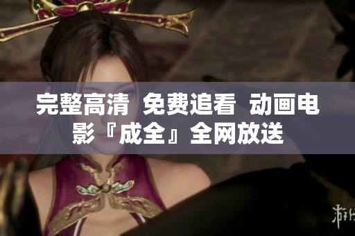 完整高清  免费追看  动画电影『成全』全网放送