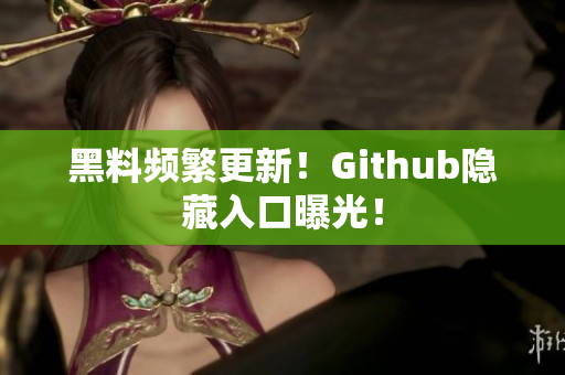 黑料频繁更新！Github隐藏入口曝光！