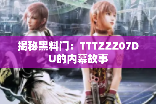 揭秘黑料门：TTTZZZ07DU的内幕故事