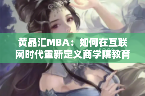 黄品汇MBA：如何在互联网时代重新定义商学院教育？