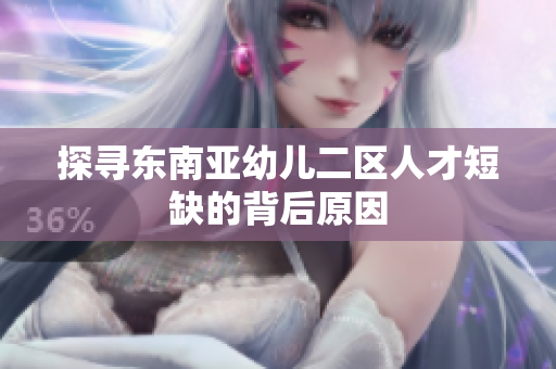 探寻东南亚幼儿二区人才短缺的背后原因