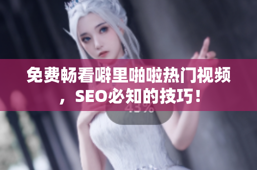 免费畅看噼里啪啦热门视频，SEO必知的技巧！