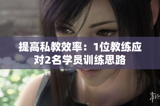 提高私教效率：1位教练应对2名学员训练思路