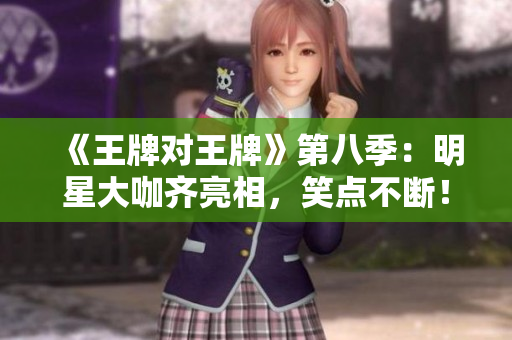 《王牌对王牌》第八季：明星大咖齐亮相，笑点不断！