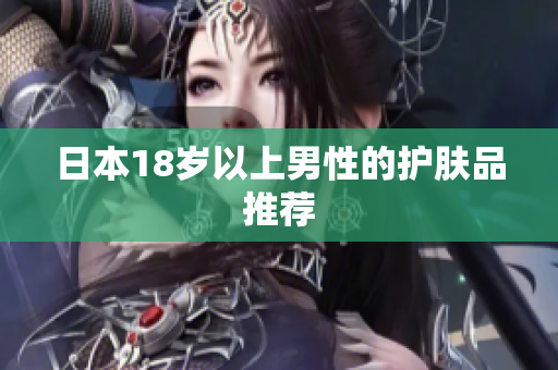 日本18岁以上男性的护肤品推荐