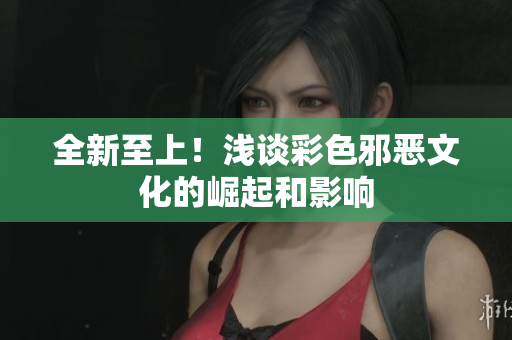 全新至上！浅谈彩色邪恶文化的崛起和影响