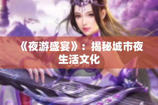 《夜游盛宴》：揭秘城市夜生活文化
