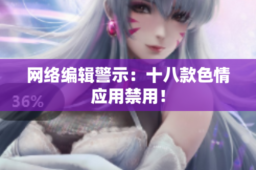 网络编辑警示：十八款色情应用禁用！