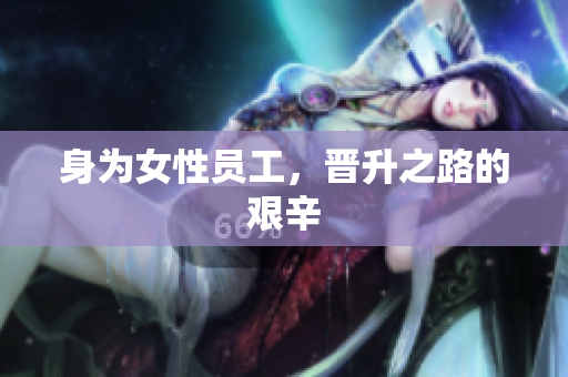 身为女性员工，晋升之路的艰辛