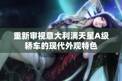 重新审视意大利满天星A级轿车的现代外观特色