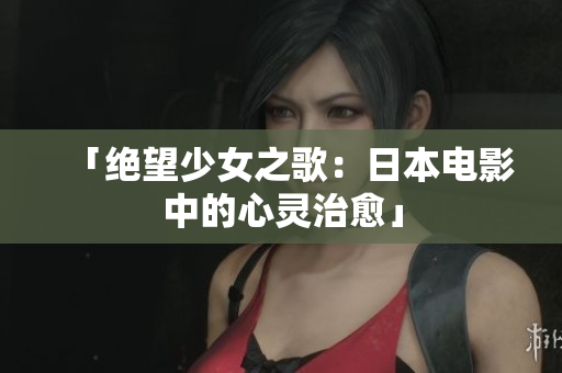 「绝望少女之歌：日本电影中的心灵治愈」
