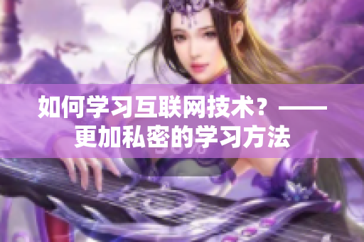 如何学习互联网技术？——更加私密的学习方法
