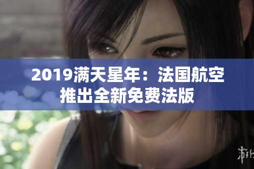 2019满天星年：法国航空推出全新免费法版
