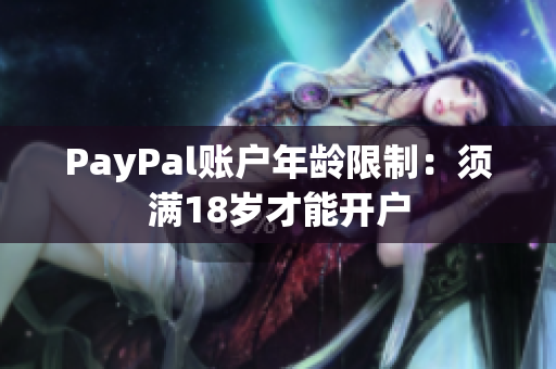 PayPal账户年龄限制：须满18岁才能开户