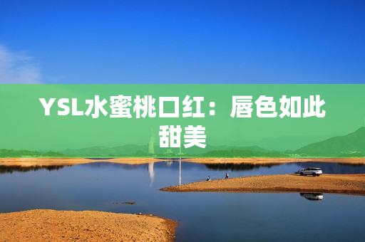 YSL水蜜桃口红：唇色如此甜美