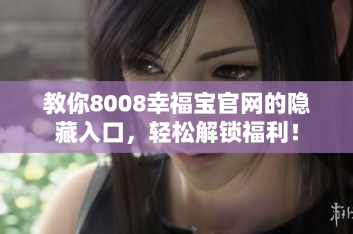 教你8008幸福宝官网的隐藏入口，轻松解锁福利！