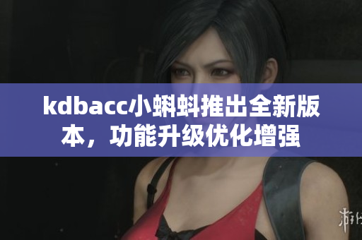 kdbacc小蝌蚪推出全新版本，功能升级优化增强