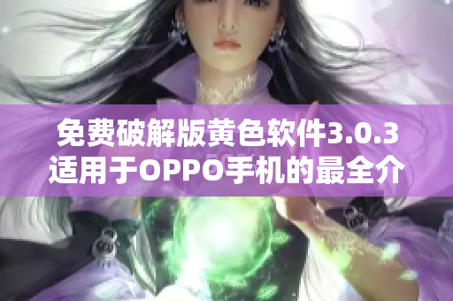 免费破解版黄色软件3.0.3适用于OPPO手机的最全介绍