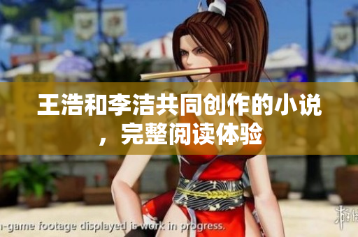王浩和李洁共同创作的小说，完整阅读体验