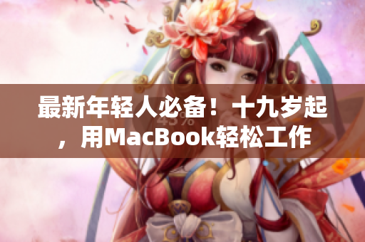 最新年轻人必备！十九岁起，用MacBook轻松工作