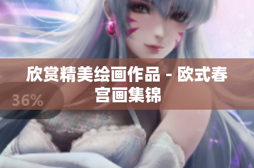 欣赏精美绘画作品 - 欧式春宫画集锦