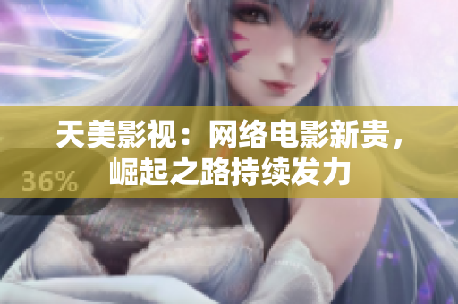 天美影视：网络电影新贵，崛起之路持续发力