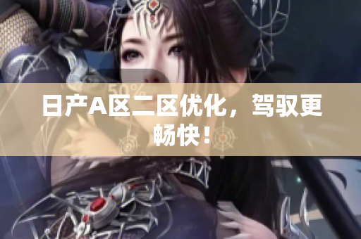 日产A区二区优化，驾驭更畅快！