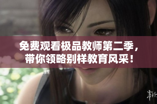 免费观看极品教师第二季，带你领略别样教育风采！