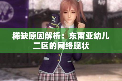 稀缺原因解析：东南亚幼儿二区的网络现状