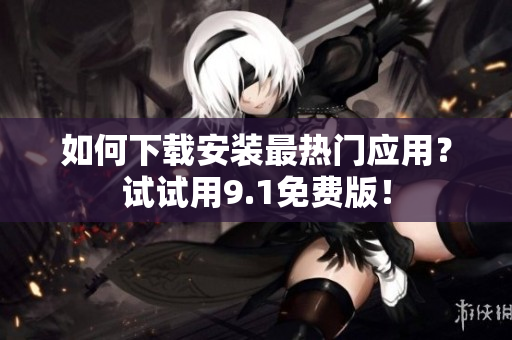 如何下载安装最热门应用？试试用9.1免费版！