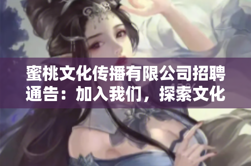 蜜桃文化传播有限公司招聘通告：加入我们，探索文化传播新领域！