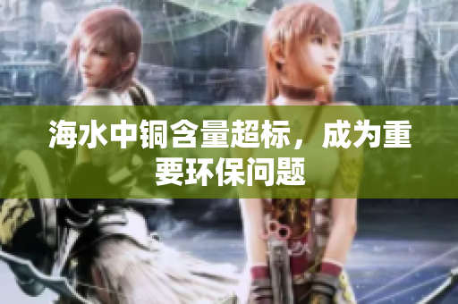 海水中铜含量超标，成为重要环保问题