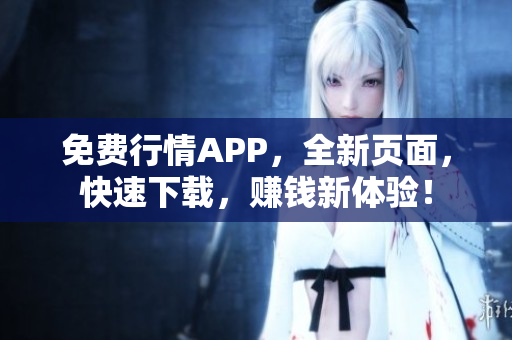 免费行情APP，全新页面，快速下载，赚钱新体验！