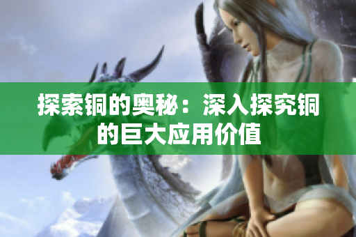 探索铜的奥秘：深入探究铜的巨大应用价值
