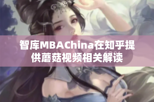 智库MBAChina在知乎提供蘑菇视频相关解读