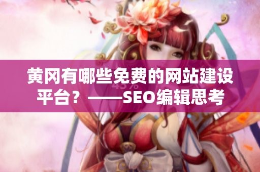 黄冈有哪些免费的网站建设平台？——SEO编辑思考