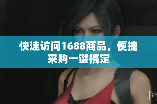 快速访问1688商品，便捷采购一键搞定