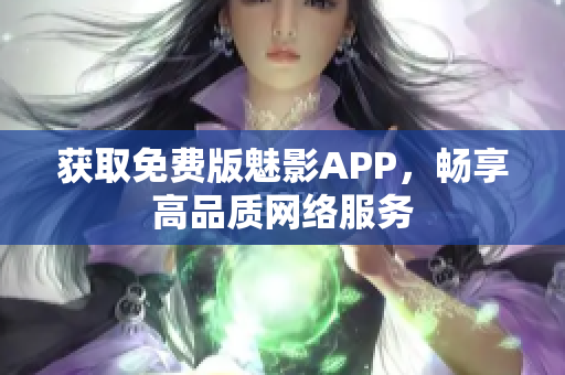 获取免费版魅影APP，畅享高品质网络服务