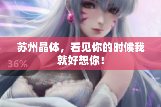 苏州晶体，看见你的时候我就好想你！