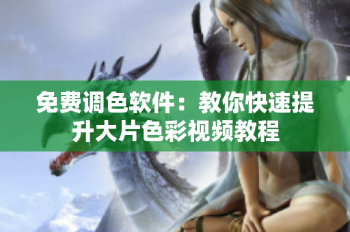 免费调色软件：教你快速提升大片色彩视频教程
