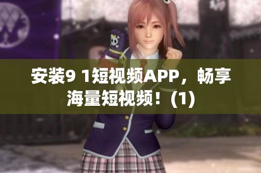 安装9 1短视频APP，畅享海量短视频！(1)