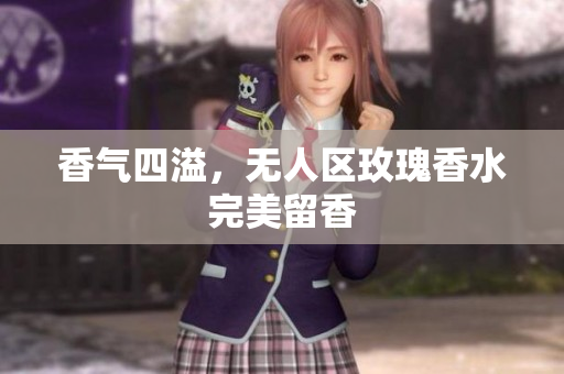香气四溢，无人区玫瑰香水完美留香