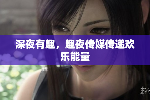 深夜有趣，趣夜传媒传递欢乐能量
