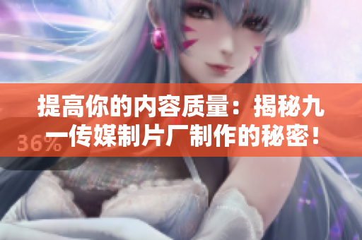 提高你的内容质量：揭秘九一传媒制片厂制作的秘密！