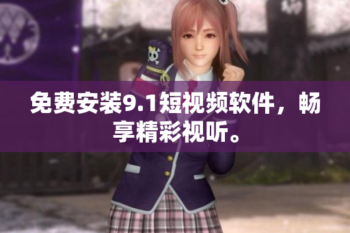 免费安装9.1短视频软件，畅享精彩视听。