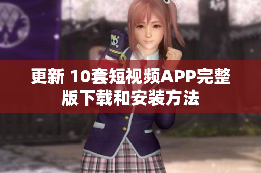 更新 10套短视频APP完整版下载和安装方法